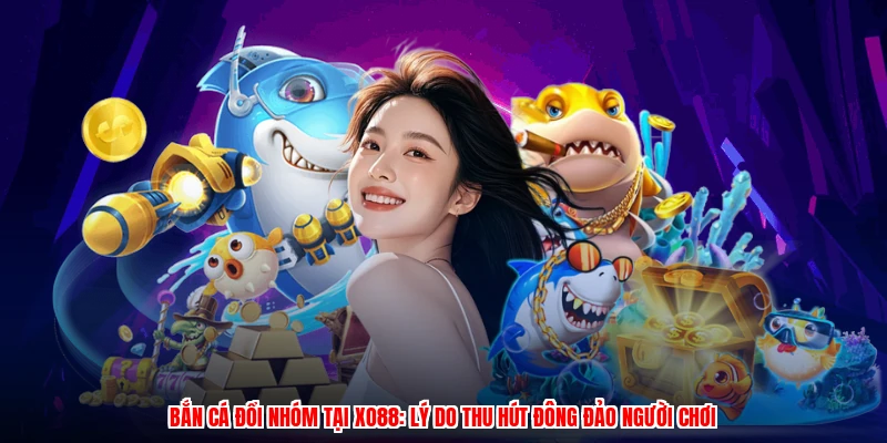Bắn Cá Đổi Nhóm Tại XO88: Lý Do Thu Hút Đông Đảo Người Chơi