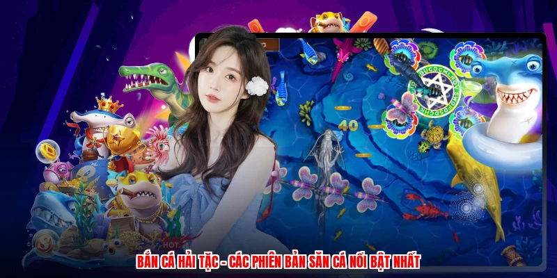 Bắn Cá Hải Tặc - Các Phiên Bản Săn Cá Nổi Bật Nhất