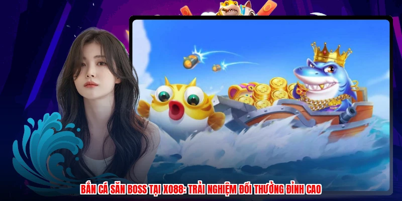 Bắn Cá Săn Boss Tại XO88: Trải Nghiệm Đổi Thưởng Đỉnh Cao