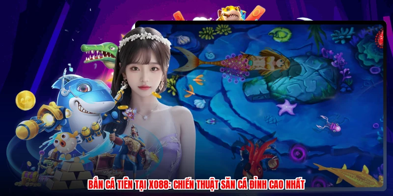 Bắn Cá Tiên Tại XO88: Chiến Thuật Săn Cá Đỉnh Cao Nhất
