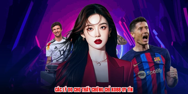 Các lý do cho thấy chứng chỉ XO88 uy tín