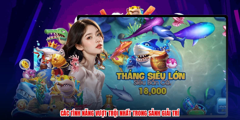 Các tính năng vượt trội nhất trong sảnh giải trí