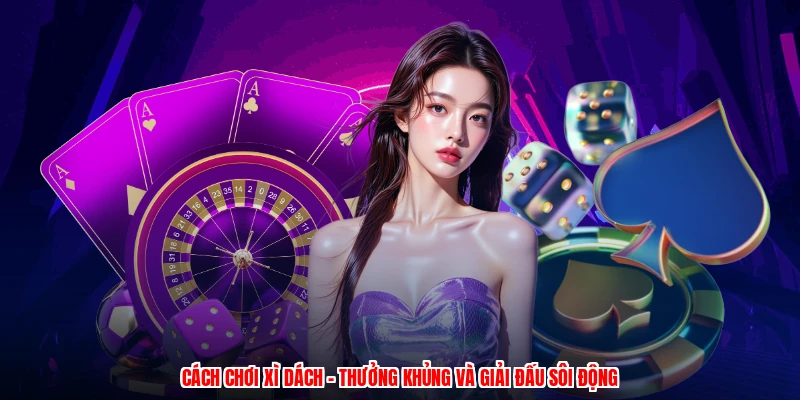 Cách Chơi Xì Dách - Thưởng Khủng Và Giải Đấu Sôi Động