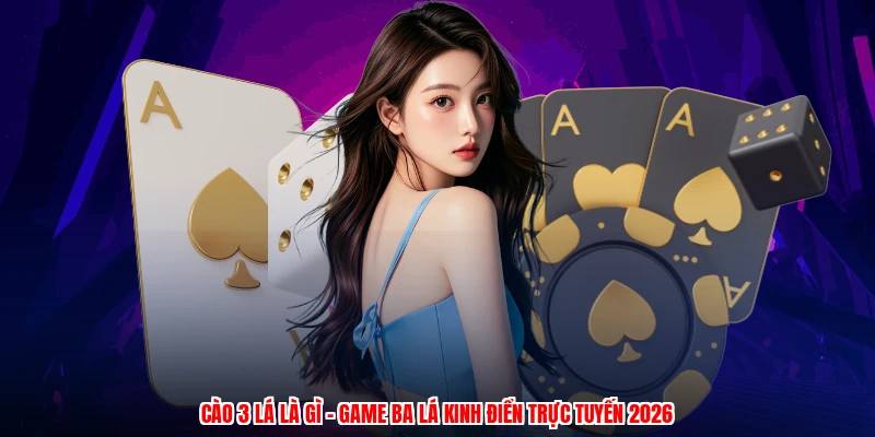 Cào 3 Lá Là Gì - Game Ba Lá Kinh Điển Trực Tuyến 2026