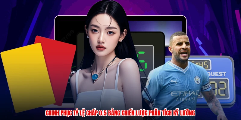 Chinh phục tỷ lệ chấp 0.5 bằng chiến lược phân tích kỹ lưỡng
