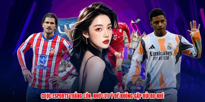 Cược esports thắng lớn, nhớ lưu ý để không gặp rủi ro nhé