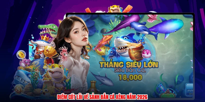 Điểm cốt lõi về sảnh bắn cá xèng năm 2026