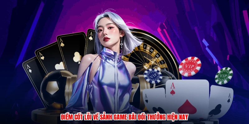 Điểm cốt lõi về sảnh game bài đổi thưởng hiện nay