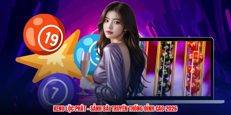 Keno Lộc Phát - Sảnh Bài Truyền Thống Đỉnh Cao 2026