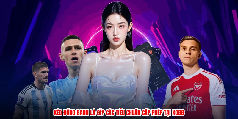 Kèo Đồng Banh Là Gì? Các Tiêu Chuẩn Cấp Phép Tại XO88
