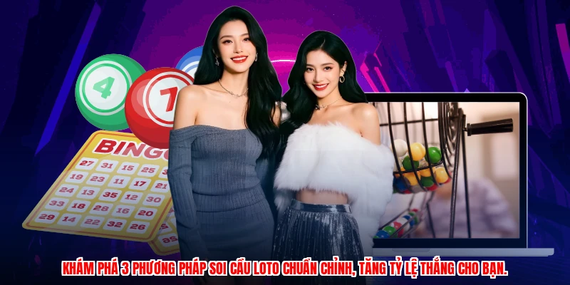 Khám phá 3 phương pháp soi cầu loto chuẩn chỉnh, tăng tỷ lệ thắng cho bạn.