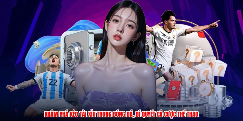 Khám phá kèo tài xỉu trong bóng đá, bí quyết cá cược thể thao