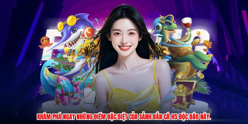 Khám phá ngay những điểm đặc biệt của sảnh bắn cá H5 độc đáo này.