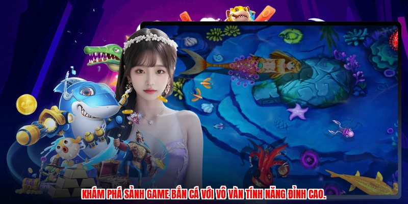 Khám phá sảnh game bắn cá với vô vàn tính năng đỉnh cao.