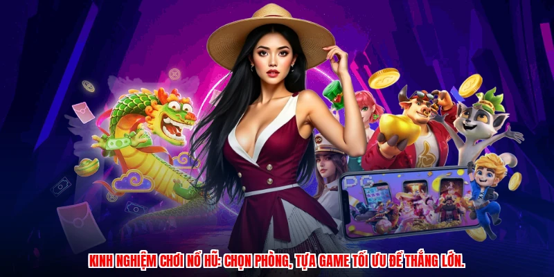 Kinh nghiệm chơi nổ hũ: Chọn phòng, tựa game tối ưu để thắng lớn.