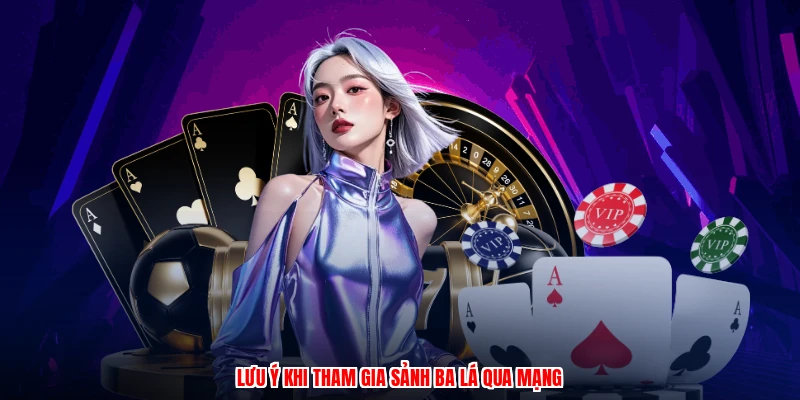 Lưu ý khi tham gia sảnh ba lá qua mạng