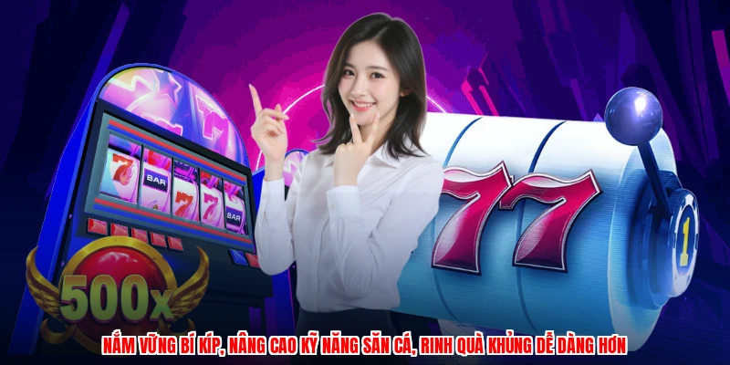 Nắm vững bí kíp, nâng cao kỹ năng săn cá, rinh quà khủng dễ dàng hơn