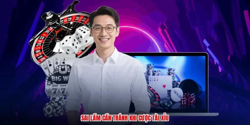 Sai lầm cần tránh khi cược tài xỉu