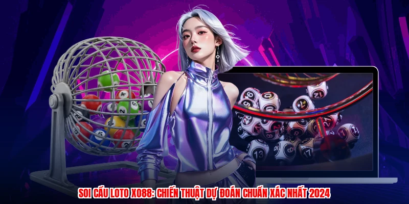 Soi Cầu Loto XO88: Chiến Thuật Dự Đoán Chuẩn Xác Nhất 2024