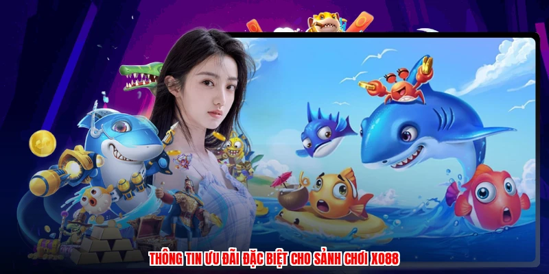 Thông tin ưu đãi đặc biệt cho sảnh chơi XO88