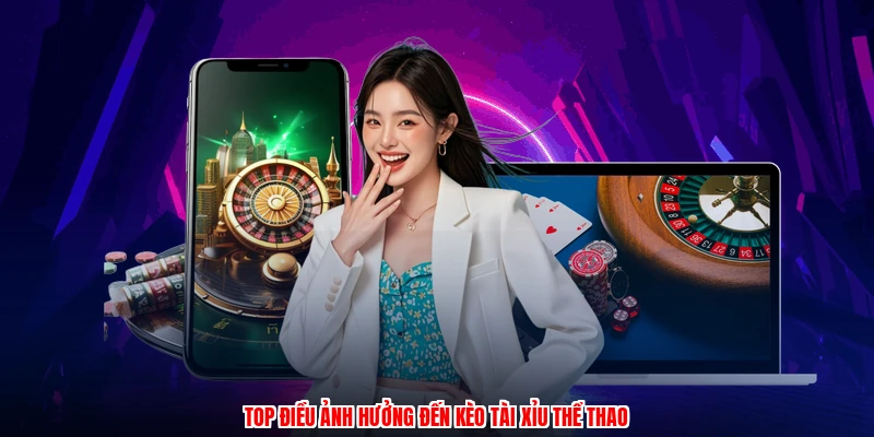 Top điều ảnh hưởng đến kèo tài xỉu thể thao