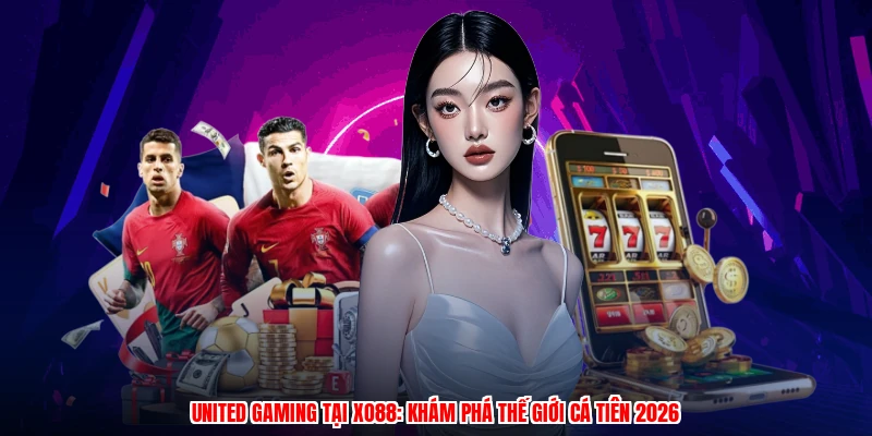 United Gaming Tại XO88: Khám Phá Thế Giới Cá Tiên 2026